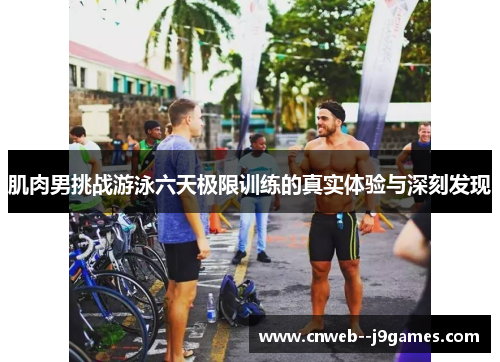 肌肉男挑战游泳六天极限训练的真实体验与深刻发现 肌肉男挑战游泳六天极限训练的真实体验与深刻发现
