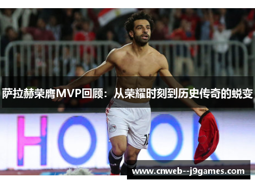 萨拉赫荣膺MVP回顾:从荣耀时刻到历史传奇的蜕变 萨拉赫荣膺MVP回顾:从荣耀时刻到历史传奇的蜕变