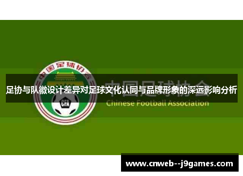 足协与队徽设计差异对足球文化认同与品牌形象的深远影响分析