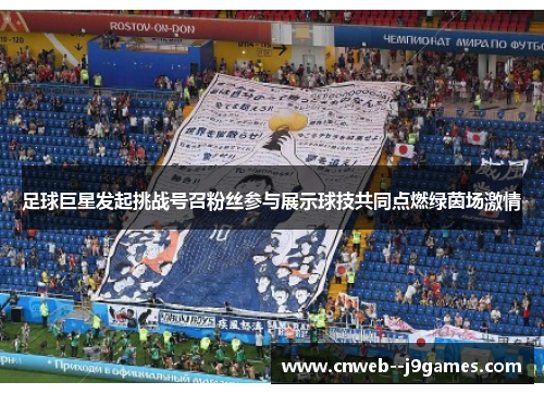 足球巨星发起挑战号召粉丝参与展示球技共同点燃绿茵场激情 足球巨星发起挑战号召粉丝参与展示球技共同点燃绿茵场激情