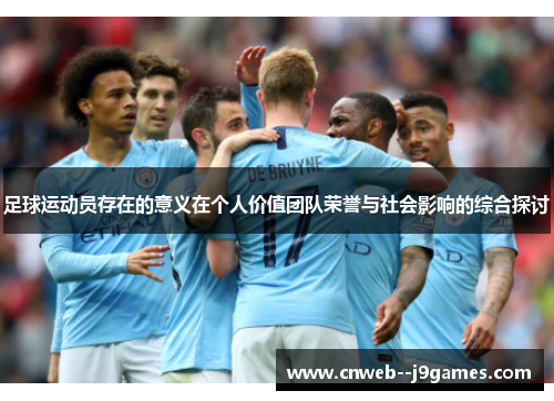 足球运动员存在的意义在个人价值团队荣誉与社会影响的综合探讨 足球运动员存在的意义在个人价值团队荣誉与社会影响的综合探讨
