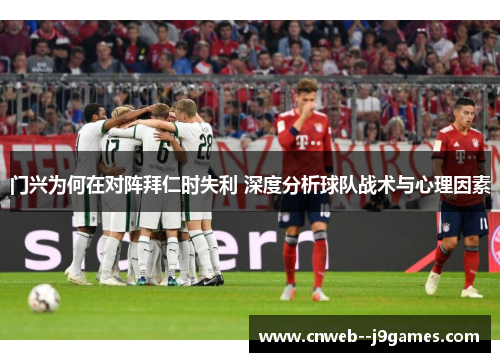 门兴为何在对阵拜仁时失利 深度分析球队战术与心理因素 门兴为何在对阵拜仁时失利 深度分析球队战术与心理因素