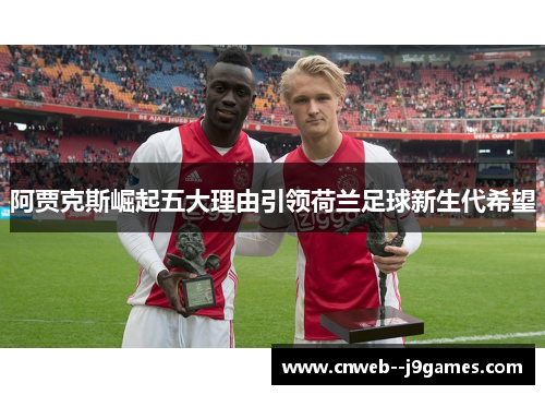 阿贾克斯崛起五大理由引领荷兰足球新生代希望 阿贾克斯崛起五大理由引领荷兰足球新生代希望