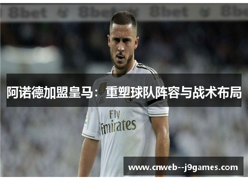 阿诺德加盟皇马:重塑球队阵容与战术布局 阿诺德加盟皇马:重塑球队阵容与战术布局