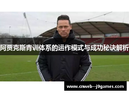 阿贾克斯青训体系的运作模式与成功秘诀解析 阿贾克斯青训体系的运作模式与成功秘诀解析