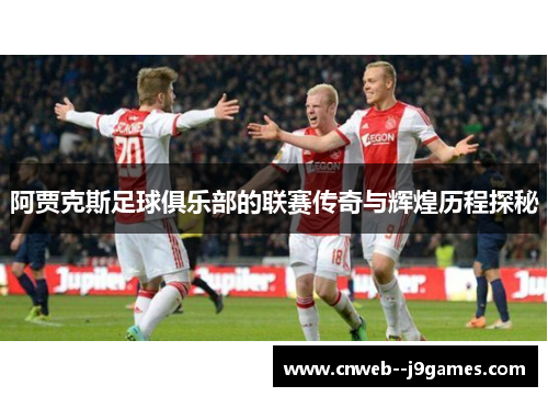 阿贾克斯足球俱乐部的联赛传奇与辉煌历程探秘