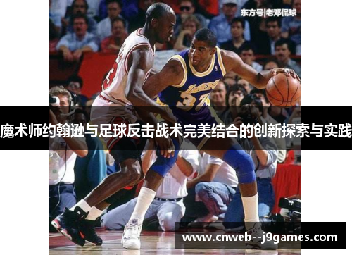 魔术师约翰逊与足球反击战术完美结合的创新探索与实践 魔术师约翰逊与足球反击战术完美结合的创新探索与实践