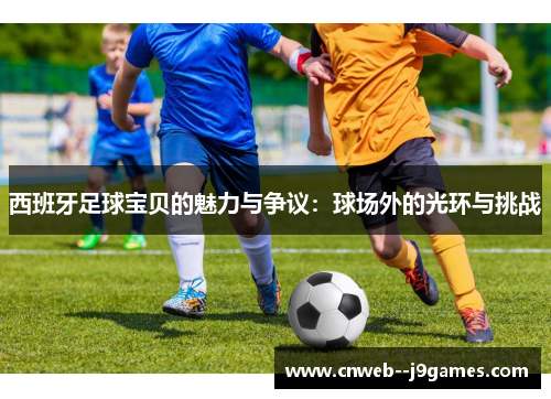 西班牙足球宝贝的魅力与争议:球场外的光环与挑战 西班牙足球宝贝的魅力与争议:球场外的光环与挑战