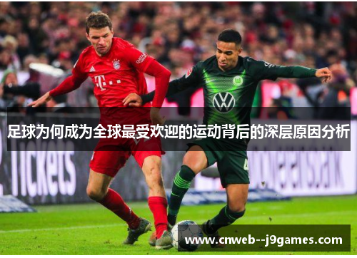 足球为何成为全球最受欢迎的运动背后的深层原因分析 足球为何成为全球最受欢迎的运动背后的深层原因分析