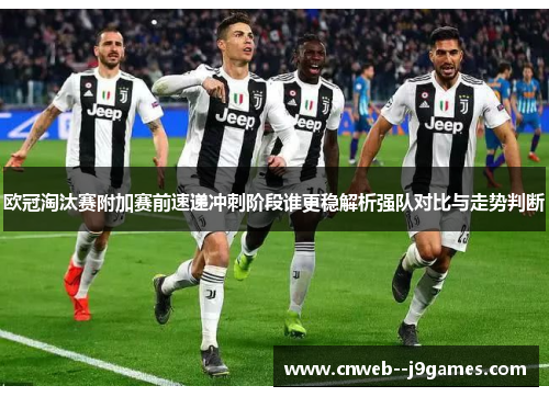 欧冠淘汰赛附加赛前速递冲刺阶段谁更稳解析强队对比与走势判断 欧冠淘汰赛附加赛前速递冲刺阶段谁更稳解析强队对比与走势判断