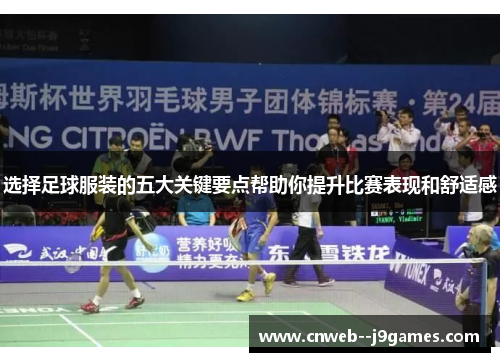 选择足球服装的五大关键要点帮助你提升比赛表现和舒适感 选择足球服装的五大关键要点帮助你提升比赛表现和舒适感