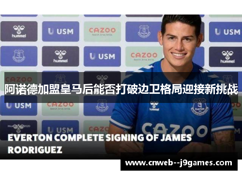 阿诺德加盟皇马后能否打破边卫格局迎接新挑战