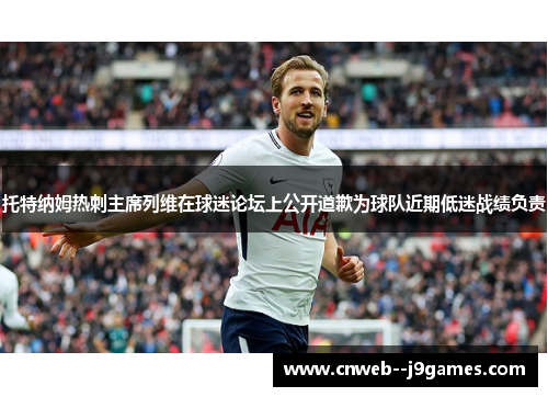 托特纳姆热刺主席列维在球迷论坛上公开道歉为球队近期低迷战绩负责 托特纳姆热刺主席列维在球迷论坛上公开道歉为球队近期低迷战绩负责