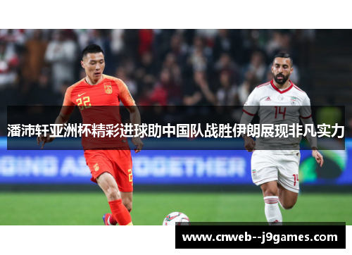 潘沛轩亚洲杯精彩进球助中国队战胜伊朗展现非凡实力 潘沛轩亚洲杯精彩进球助中国队战胜伊朗展现非凡实力