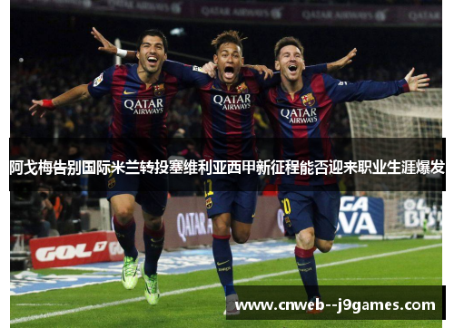 阿戈梅告别国际米兰转投塞维利亚西甲新征程能否迎来职业生涯爆发