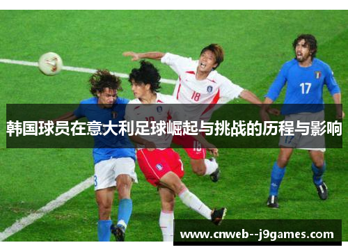 韩国球员在意大利足球崛起与挑战的历程与影响