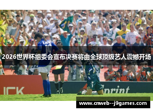 2026世界杯组委会宣布决赛将由全球顶级艺人震撼开场