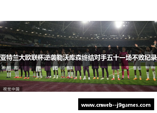 亚特兰大欧联杯逆袭勒沃库森终结对手五十一场不败纪录