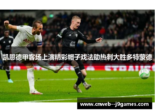 凯恩德甲客场上演精彩帽子戏法助热刺大胜多特蒙德