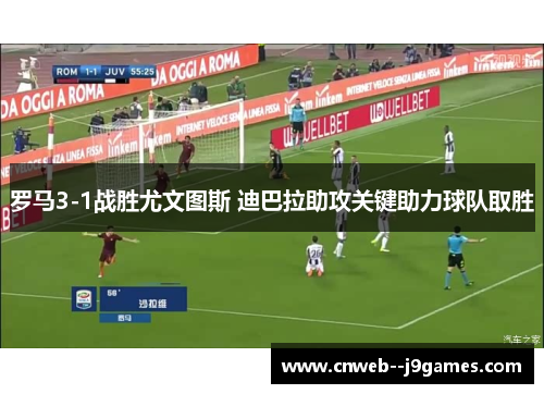 罗马3-1战胜尤文图斯 迪巴拉助攻关键助力球队取胜