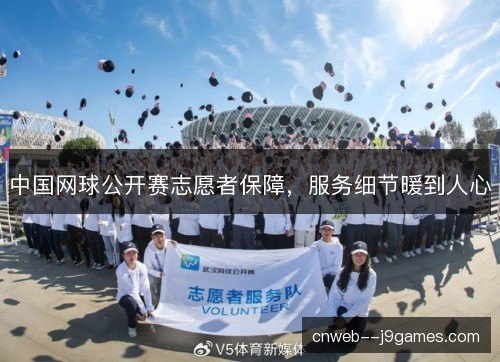 中国网球公开赛志愿者保障，服务细节暖到人心