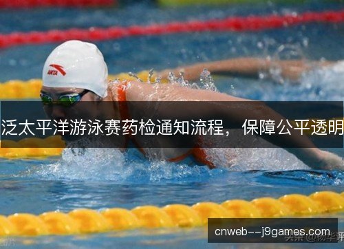 泛太平洋游泳赛药检通知流程，保障公平透明