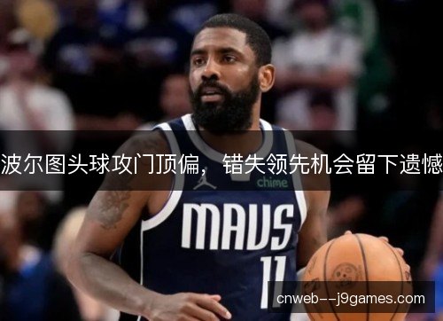 波尔图头球攻门顶偏，错失领先机会留下遗憾
